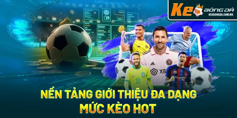 Nền tảng giới thiệu đa dạng các mức kèo hot